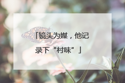 镜头为媒，他记录下“村味”