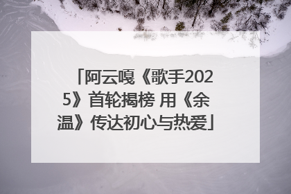 阿云嘎《歌手2025》首轮揭榜 用《余温》传达初心与热爱