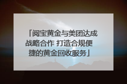阅宝黄金与美团达成战略合作 打造合规便捷的黄金回收服务