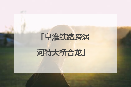 阜淮铁路跨涡河特大桥合龙