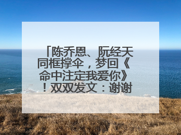陈乔恩、阮经天同框撑伞，梦回《命中注定我爱你》！双双发文：谢谢我们都没变