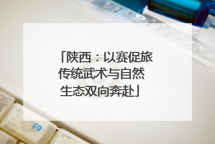 陕西：以赛促旅 传统武术与自然生态双向奔赴