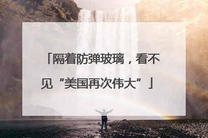 隔着防弹玻璃，看不见“美国再次伟大”