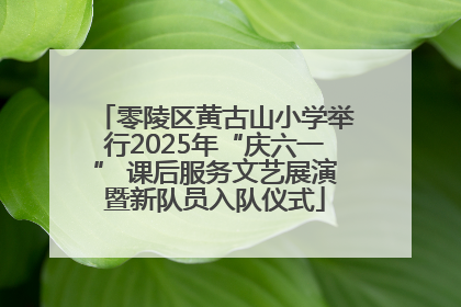 零陵区黄古山小学举行2025年“庆六一” 课后服务文艺展演暨新队员入队仪式