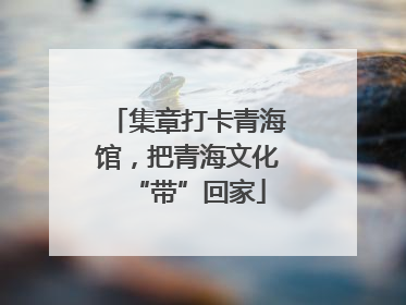 集章打卡青海馆，把青海文化“带”回家