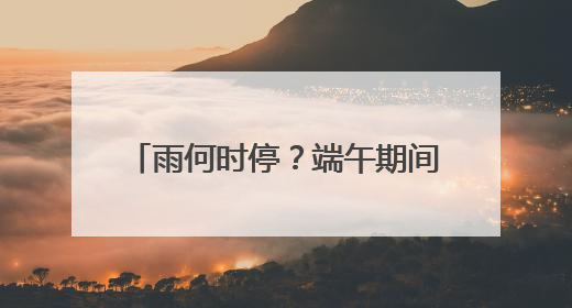 雨何时停？端午期间，福建天气如何？