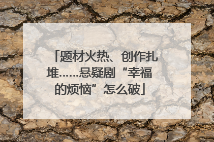 题材火热、创作扎堆……悬疑剧“幸福的烦恼”怎么破