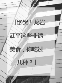 馋哭！龙岩武平这些非遗美食，你吃过几种？