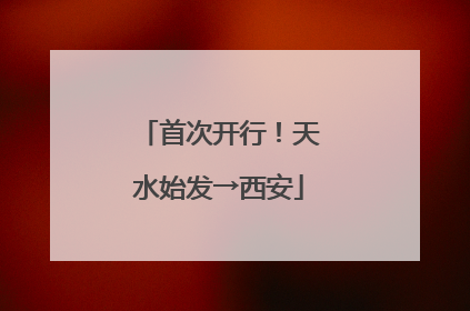 首次开行！天水始发→西安