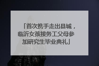 首次携手走出县城，临沂女孩接务工父母参加研究生毕业典礼
