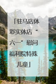 驻马店体彩实体店“六一”慰问福利院特殊儿童
