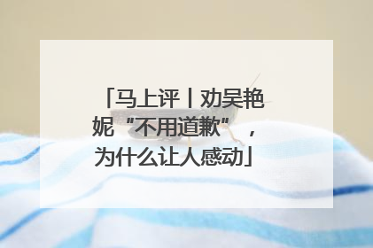 马上评丨劝吴艳妮“不用道歉”，为什么让人感动