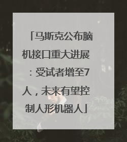 马斯克公布脑机接口重大进展：受试者增至7人，未来有望控制人形机器人