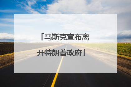 马斯克宣布离开特朗普政府