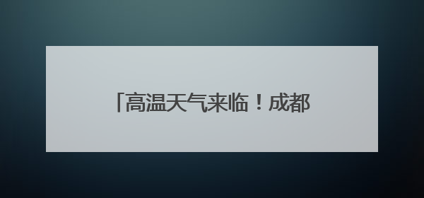 高温天气来临！成都公安提醒：这7样物品千万别放在车内！