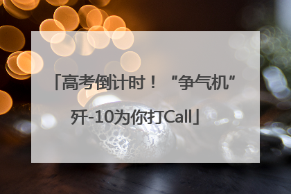 高考倒计时！“争气机”歼-10为你打Call