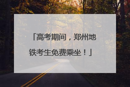 高考期间，郑州地铁考生免费乘坐！