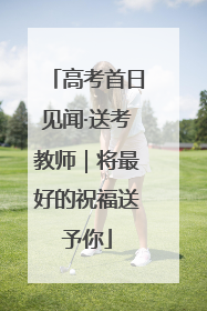 高考首日见闻·送考教师｜将最好的祝福送予你