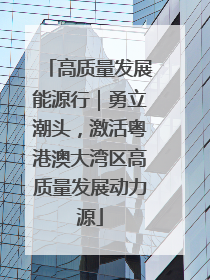高质量发展能源行｜勇立潮头，激活粤港澳大湾区高质量发展动力源