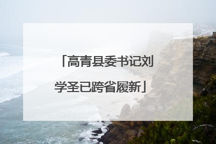 高青县委书记刘学圣已跨省履新