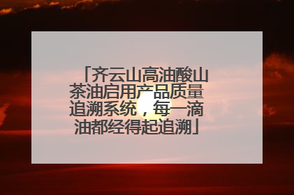 齐云山高油酸山茶油启用产品质量追溯系统，每一滴油都经得起追溯