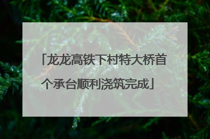 龙龙高铁下村特大桥首个承台顺利浇筑完成