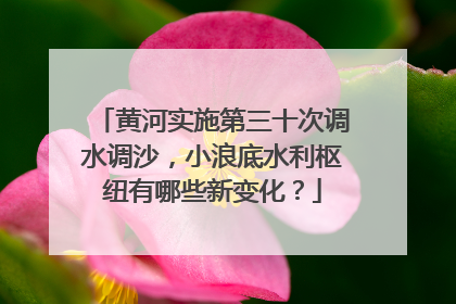 黄河实施第三十次调水调沙，小浪底水利枢纽有哪些新变化？