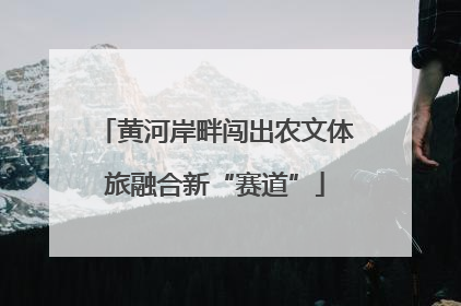 黄河岸畔闯出农文体旅融合新“赛道”