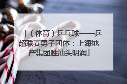 （体育）乒乓球——乒超联赛男子团体：上海地产集团胜汕头明润