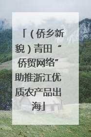 （侨乡新貌）青田“侨贸网络”助推浙江优质农产品出海