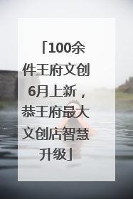 100余件王府文创6月上新，恭王府最大文创店智慧升级