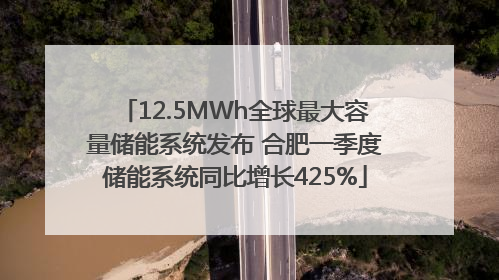 12.5MWh全球最大容量储能系统发布 合肥一季度储能系统同比增长425%
