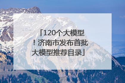 120个大模型！济南市发布首批大模型推荐目录