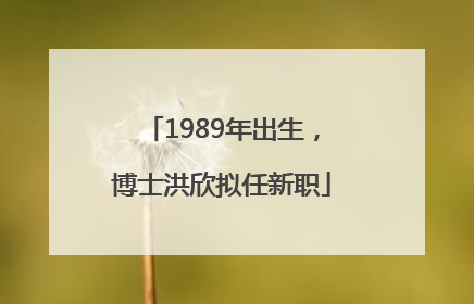 1989年出生，博士洪欣拟任新职