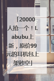 20000人抢一个！Labubu上新，原价99元的耳机包上架秒空