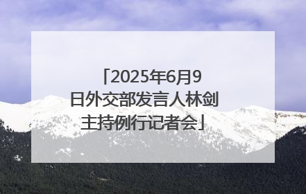 2025年6月9日外交部发言人林剑主持例行记者会