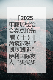 2025年廊坊经洽会亮点抢先看（十）丨离境退税“即买即退”便利国际友人“买买买”