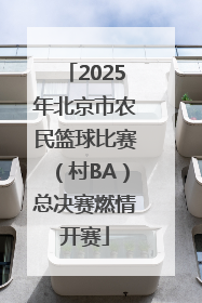 2025年北京市农民篮球比赛（村BA）总决赛燃情开赛