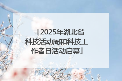 2025年湖北省科技活动周和科技工作者日活动启幕