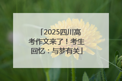 2025四川高考作文来了！考生回忆：与梦有关