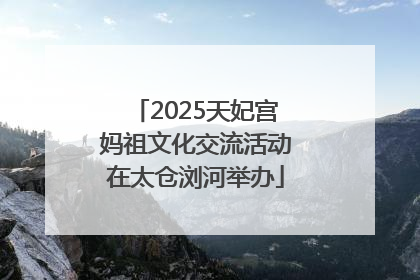 2025天妃宫妈祖文化交流活动在太仓浏河举办