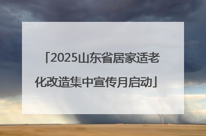 2025山东省居家适老化改造集中宣传月启动