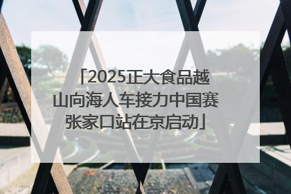 2025正大食品越山向海人车接力中国赛张家口站在京启动