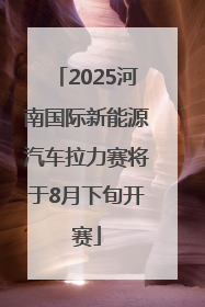 2025河南国际新能源汽车拉力赛将于8月下旬开赛