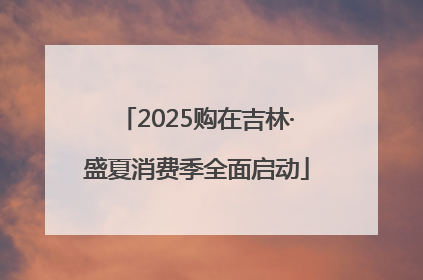 2025购在吉林·盛夏消费季全面启动