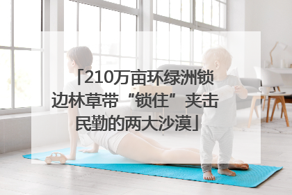 210万亩环绿洲锁边林草带“锁住”夹击民勤的两大沙漠