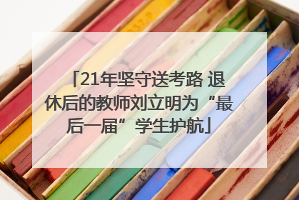 21年坚守送考路 退休后的教师刘立明为“最后一届”学生护航
