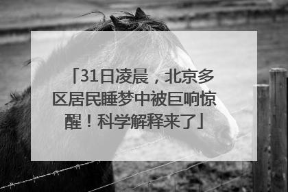 31日凌晨，北京多区居民睡梦中被巨响惊醒！科学解释来了