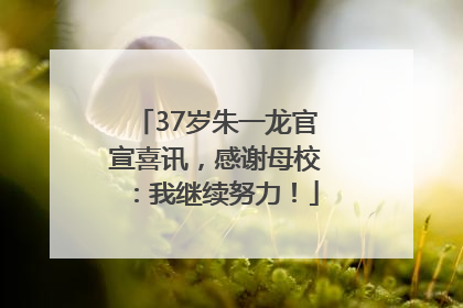 37岁朱一龙官宣喜讯，感谢母校：我继续努力！