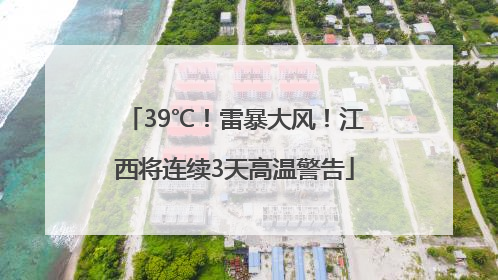 39℃！雷暴大风！江西将连续3天高温警告